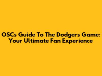 OSC's Guide To The Dodgers Game: Your Ultimate Fan Experience