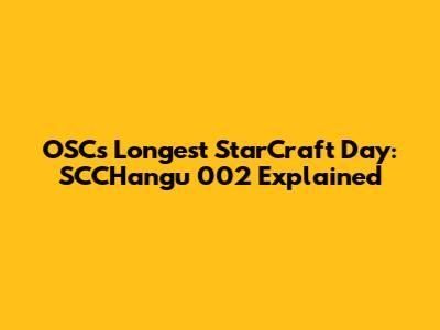 OSC's Longest StarCraft Day: SCCHangu 002 Explained