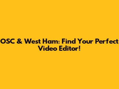 OSC & West Ham: Find Your Perfect Video Editor!