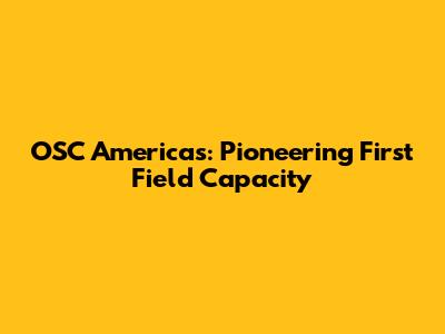 OSC Americas: Pioneering First Field Capacity