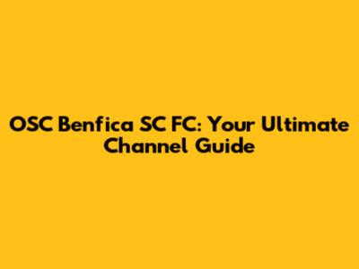 OSC Benfica SC FC: Your Ultimate Channel Guide