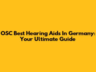 OSC Best Hearing Aids In Germany: Your Ultimate Guide
