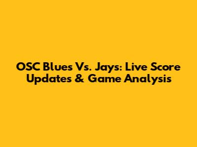 OSC Blues Vs. Jays: Live Score Updates & Game Analysis