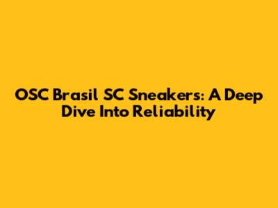 OSC Brasil SC Sneakers: A Deep Dive Into Reliability