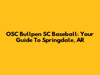 OSC Bullpen SC Baseball: Your Guide To Springdale, AR