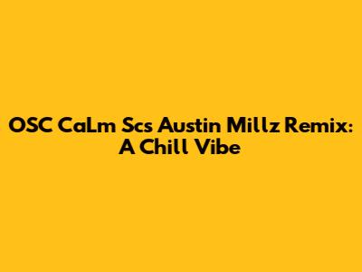 OSC CaLm Sc's Austin Millz Remix: A Chill Vibe