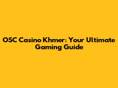 OSC Casino Khmer: Your Ultimate Gaming Guide