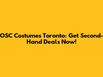OSC Costumes Toronto: Get Second-Hand Deals Now!
