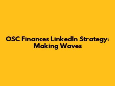 OSC Finance's LinkedIn Strategy: Making Waves