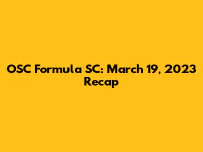 OSC Formula SC: March 19, 2023 Recap