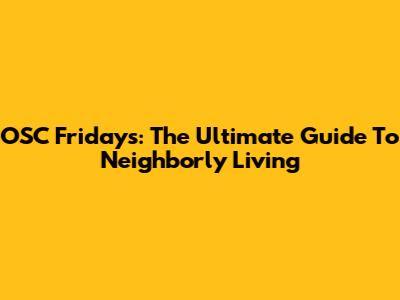 OSC Fridays: The Ultimate Guide To Neighborly Living