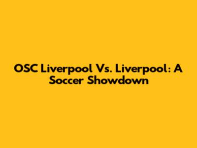 OSC Liverpool Vs. Liverpool: A Soccer Showdown