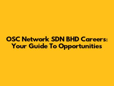 OSC Network SDN BHD Careers: Your Guide To Opportunities