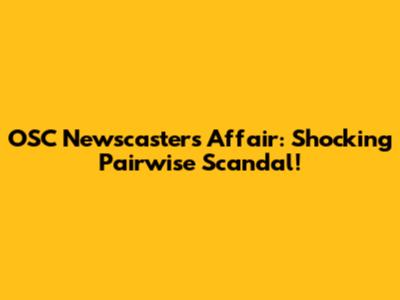 OSC Newscasters Affair: Shocking Pairwise Scandal!