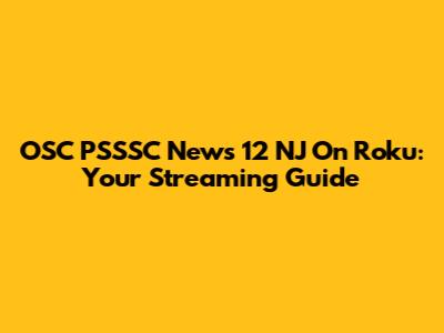 OSC PSSSC News 12 NJ On Roku: Your Streaming Guide