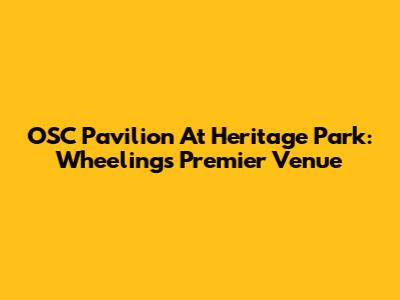 OSC Pavilion At Heritage Park: Wheeling's Premier Venue