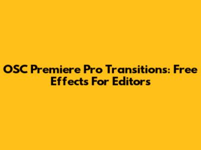 OSC Premiere Pro Transitions: Free Effects For Editors