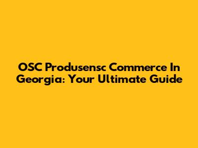 OSC Produsensc Commerce In Georgia: Your Ultimate Guide