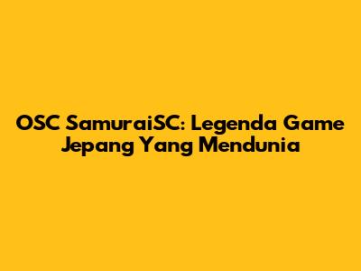 OSC SamuraiSC: Legenda Game Jepang Yang Mendunia