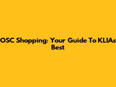 OSC Shopping: Your Guide To KLIA's Best
