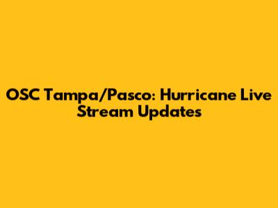 OSC Tampa/Pasco: Hurricane Live Stream Updates