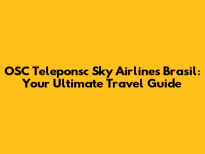 OSC Teleponsc Sky Airlines Brasil: Your Ultimate Travel Guide