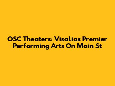 OSC Theaters: Visalia's Premier Performing Arts On Main St