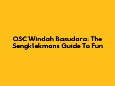 OSC Windah Basudara: The Sengklekman's Guide To Fun