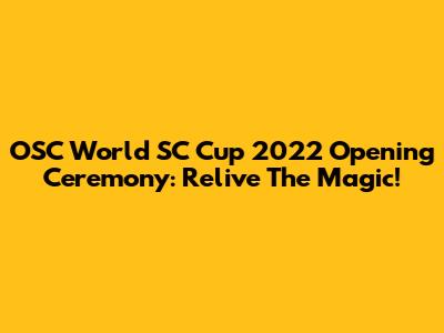 OSC World SC Cup 2022 Opening Ceremony: Relive The Magic!