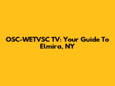 OSC-WETVSC TV: Your Guide To Elmira, NY