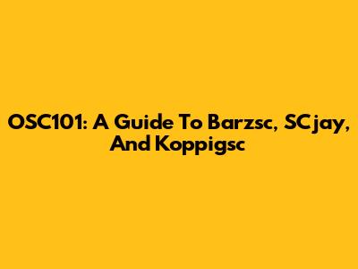 OSC101: A Guide To Barzsc, SCjay, And Koppigsc