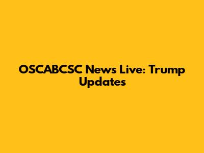 OSCABCSC News Live: Trump Updates