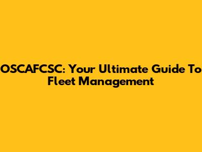 OSCAFCSC: Your Ultimate Guide To Fleet Management