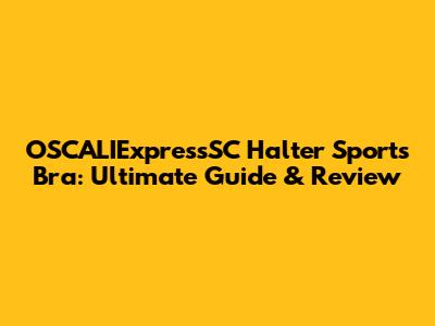 OSCALIExpressSC Halter Sports Bra: Ultimate Guide & Review