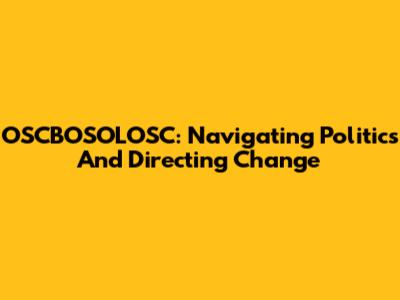 OSCBOSOLOSC: Navigating Politics And Directing Change