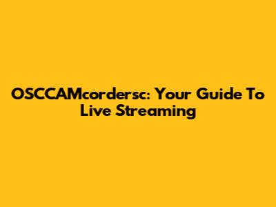 OSCCAMcordersc: Your Guide To Live Streaming