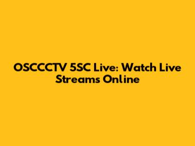 OSCCCTV 5SC Live: Watch Live Streams Online