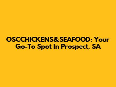 OSCCHICKENS&SEAFOOD: Your Go-To Spot In Prospect, SA
