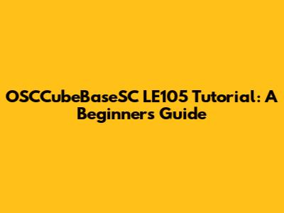 OSCCubeBaseSC LE105 Tutorial: A Beginner's Guide