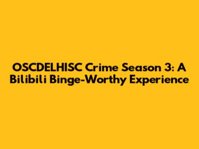 OSCDELHISC Crime Season 3: A Bilibili Binge-Worthy Experience