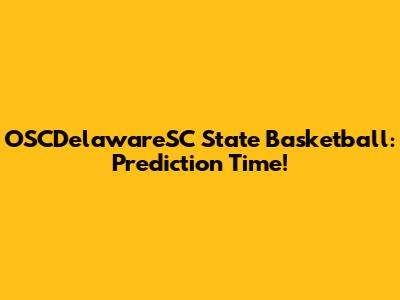 OSCDelawareSC State Basketball: Prediction Time!