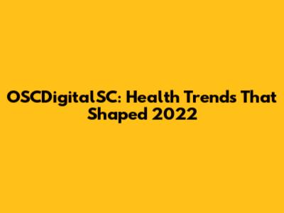 OSCDigitalSC: Health Trends That Shaped 2022