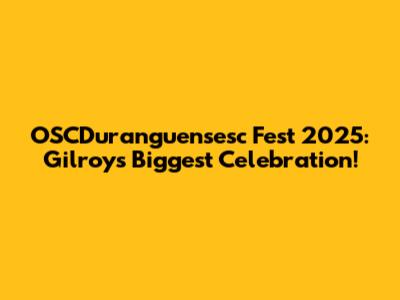 OSCDuranguensesc Fest 2025: Gilroy's Biggest Celebration!