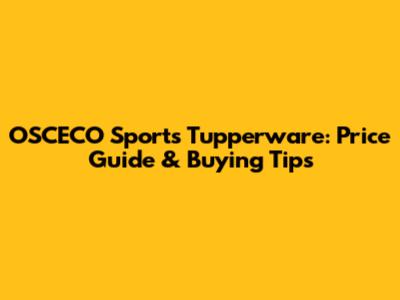 OSCECO Sports Tupperware: Price Guide & Buying Tips