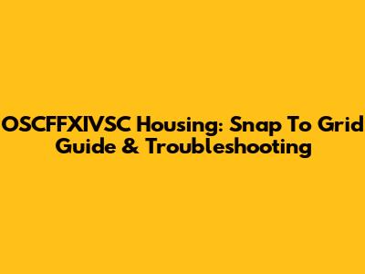 OSCFFXIVSC Housing: Snap To Grid Guide & Troubleshooting