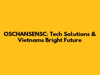 OSCHANSENSC: Tech Solutions & Vietnam's Bright Future