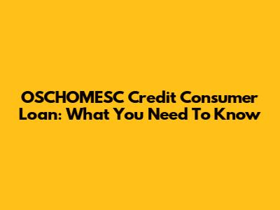 OSCHOMESC Credit Consumer Loan: What You Need To Know