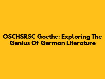OSCHSRSC Goethe: Exploring The Genius Of German Literature
