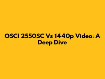 OSCI 2550SC Vs 1440p Video: A Deep Dive