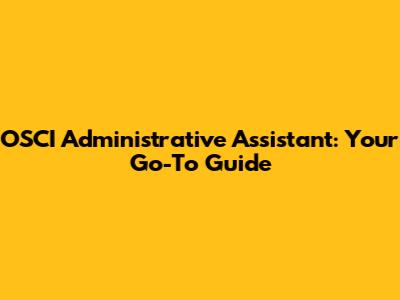 OSCI Administrative Assistant: Your Go-To Guide